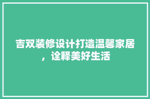 吉双装修设计打造温馨家居，诠释美好生活