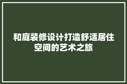 和庭装修设计打造舒适居住空间的艺术之旅