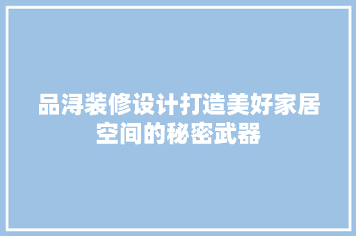 品浔装修设计打造美好家居空间的秘密武器
