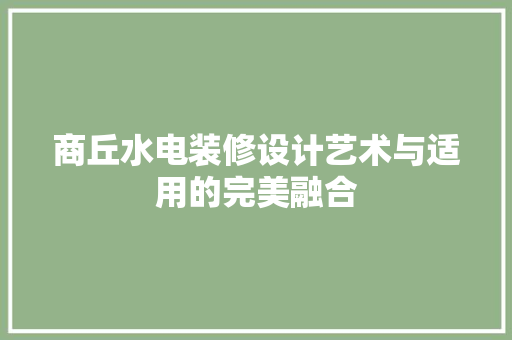商丘水电装修设计艺术与适用的完美融合  第1张