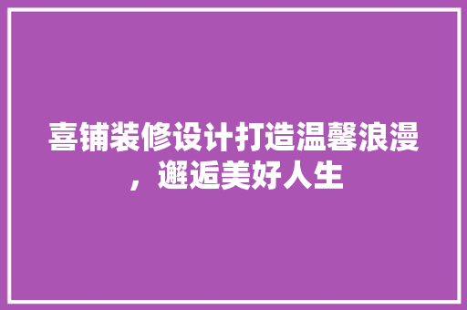 喜铺装修设计打造温馨浪漫，邂逅美好人生