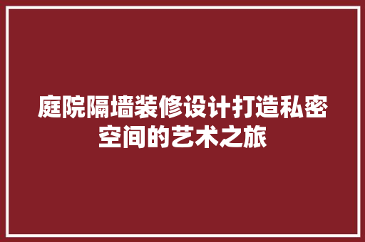 庭院隔墙装修设计打造私密空间的艺术之旅