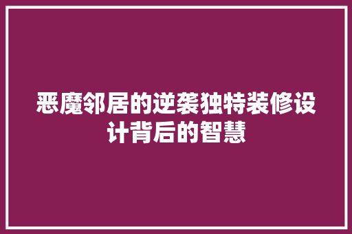 恶魔邻居的逆袭独特装修设计背后的智慧