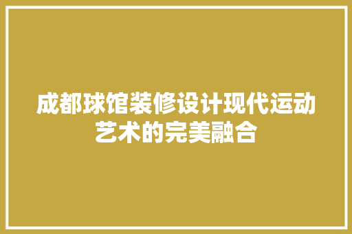 成都球馆装修设计现代运动艺术的完美融合