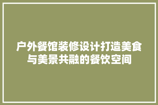 户外餐馆装修设计打造美食与美景共融的餐饮空间  第1张