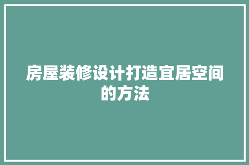 房屋装修设计打造宜居空间的方法