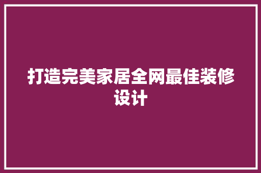 打造完美家居全网最佳装修设计