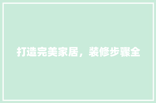 打造完美家居，装修步骤全