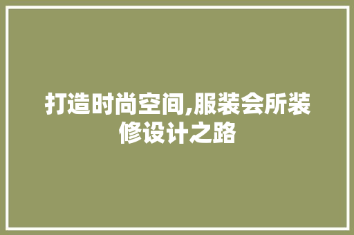 打造时尚空间,服装会所装修设计之路