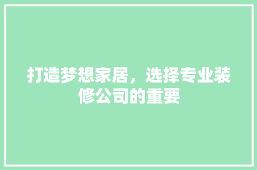 打造梦想家居，选择专业装修公司的重要