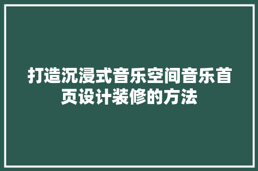 打造沉浸式音乐空间音乐首页设计装修的方法