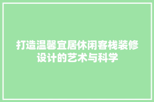 打造温馨宜居休闲客栈装修设计的艺术与科学  第1张