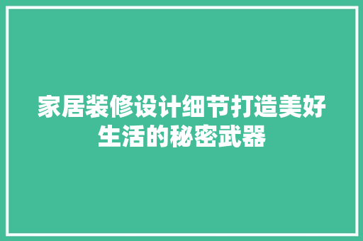 家居装修设计细节打造美好生活的秘密武器