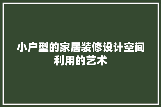 小户型的家居装修设计空间利用的艺术