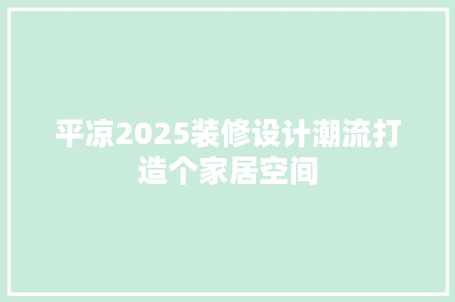 平凉2025装修设计潮流打造个家居空间