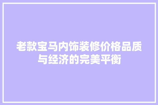 老款宝马内饰装修价格品质与经济的完美平衡