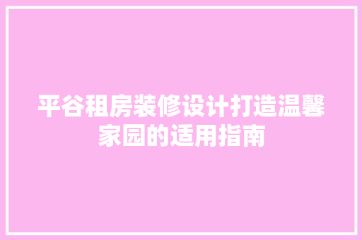 平谷租房装修设计打造温馨家园的适用指南
