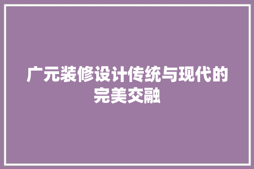 广元装修设计传统与现代的完美交融