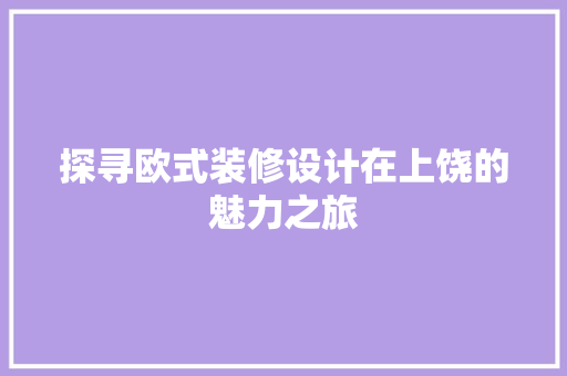 探寻欧式装修设计在上饶的魅力之旅  第1张