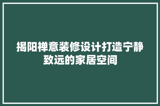 揭阳禅意装修设计打造宁静致远的家居空间