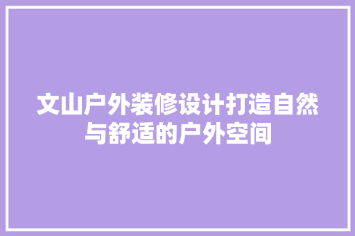 文山户外装修设计打造自然与舒适的户外空间  第1张