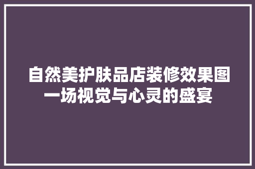 自然美护肤品店装修效果图一场视觉与心灵的盛宴