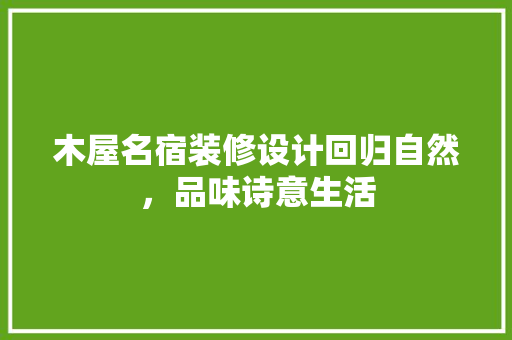 木屋名宿装修设计回归自然，品味诗意生活