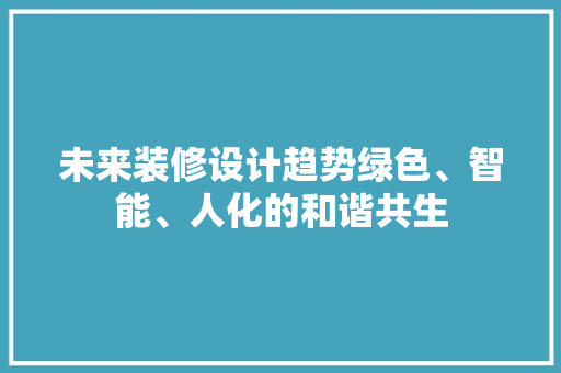 未来装修设计趋势绿色、智能、人化的和谐共生  第1张