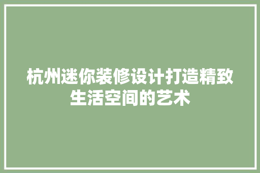 杭州迷你装修设计打造精致生活空间的艺术