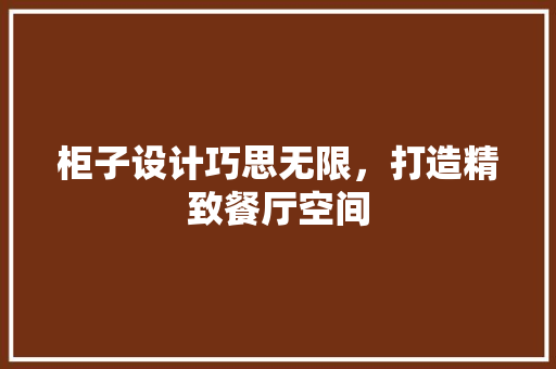 柜子设计巧思无限，打造精致餐厅空间