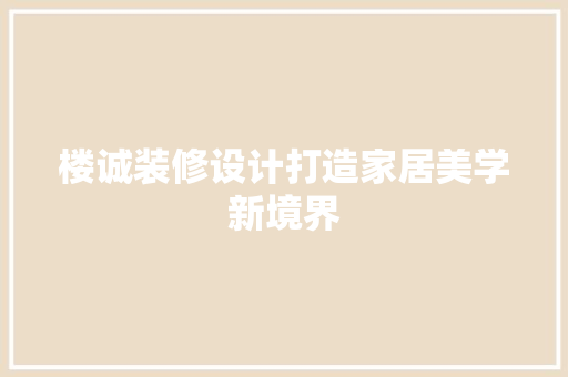 楼诚装修设计打造家居美学新境界