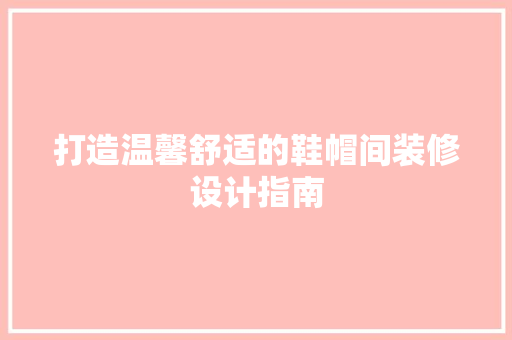 打造温馨舒适的鞋帽间装修设计指南