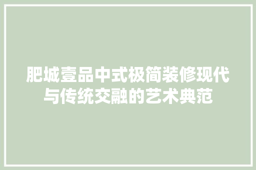 肥城壹品中式极简装修现代与传统交融的艺术典范