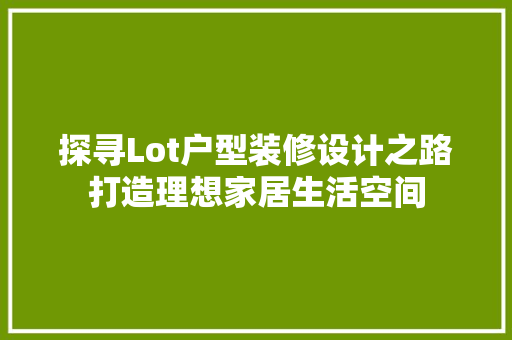 探寻Lot户型装修设计之路打造理想家居生活空间