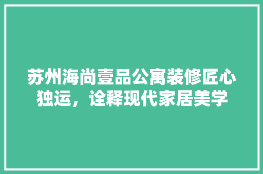 苏州海尚壹品公寓装修匠心独运，诠释现代家居美学  第1张