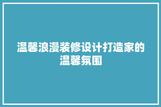 温馨浪漫装修设计打造家的温馨氛围