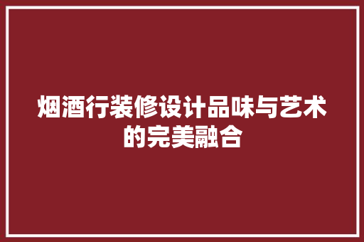 烟酒行装修设计品味与艺术的完美融合