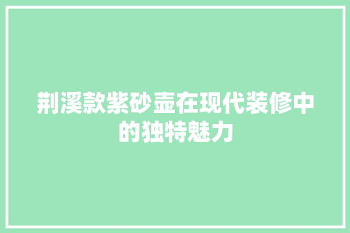 荆溪款紫砂壶在现代装修中的独特魅力