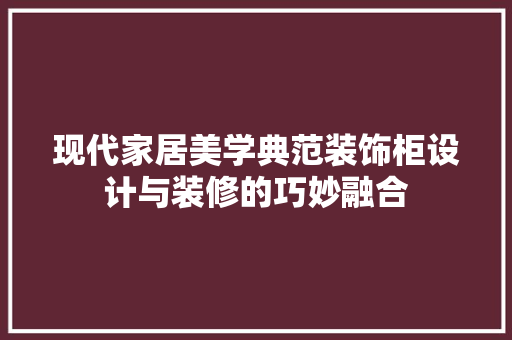 现代家居美学典范装饰柜设计与装修的巧妙融合