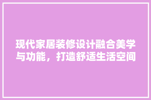 现代家居装修设计融合美学与功能，打造舒适生活空间  第1张