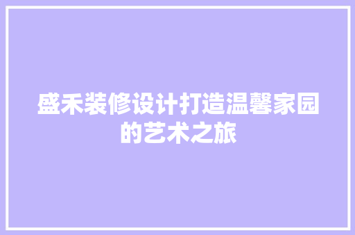 盛禾装修设计打造温馨家园的艺术之旅