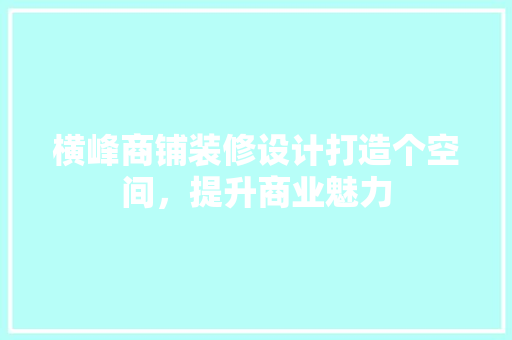 横峰商铺装修设计打造个空间，提升商业魅力