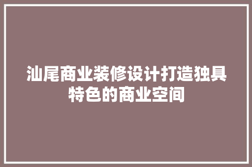 汕尾商业装修设计打造独具特色的商业空间