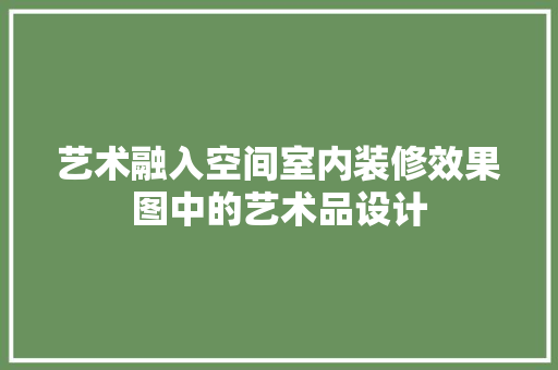 艺术融入空间室内装修效果图中的艺术品设计