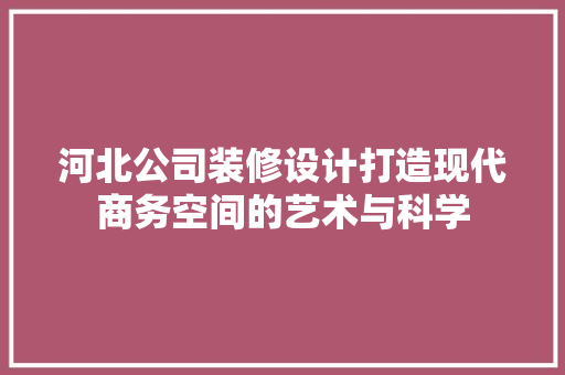 河北公司装修设计打造现代商务空间的艺术与科学