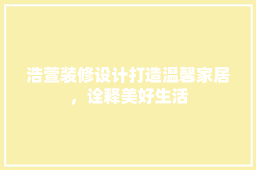 浩萱装修设计打造温馨家居，诠释美好生活