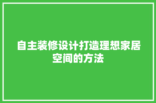自主装修设计打造理想家居空间的方法