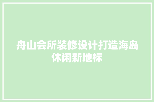 舟山会所装修设计打造海岛休闲新地标