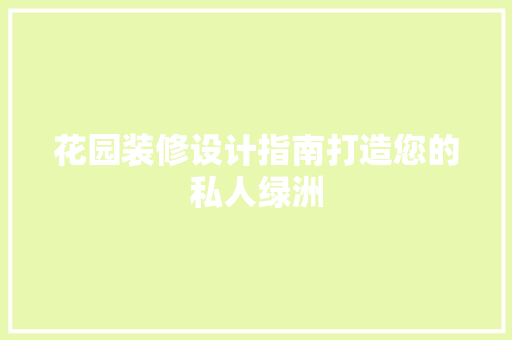 花园装修设计指南打造您的私人绿洲  第1张