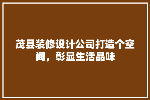 茂县装修设计公司打造个空间，彰显生活品味